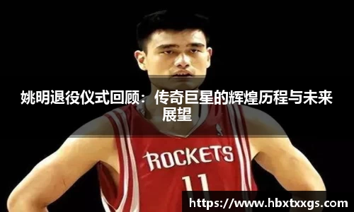 姚明退役仪式回顾：传奇巨星的辉煌历程与未来展望