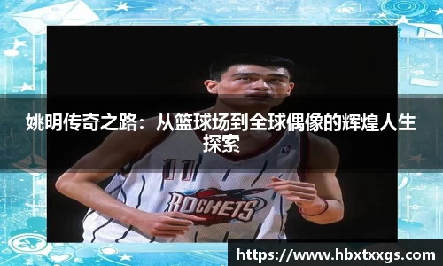 姚明传奇之路：从篮球场到全球偶像的辉煌人生探索