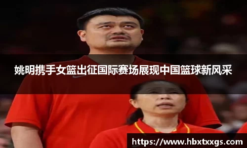 姚明携手女篮出征国际赛场展现中国篮球新风采