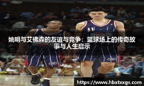 姚明与艾佛森的友谊与竞争：篮球场上的传奇故事与人生启示