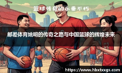 邮差体育姚明的传奇之路与中国篮球的辉煌未来