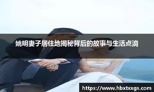 姚明妻子居住地揭秘背后的故事与生活点滴