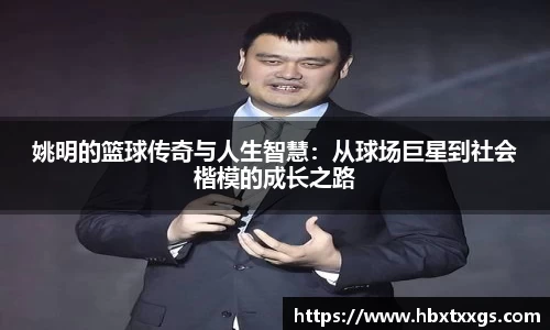 姚明的篮球传奇与人生智慧：从球场巨星到社会楷模的成长之路