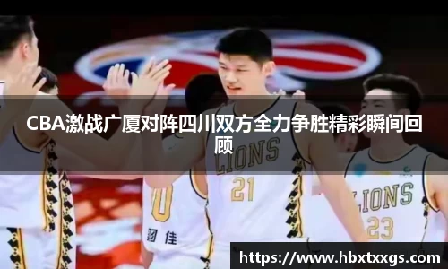CBA激战广厦对阵四川双方全力争胜精彩瞬间回顾