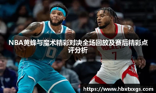 NBA黄蜂与魔术精彩对决全场回放及赛后精彩点评分析