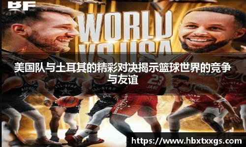 美国队与土耳其的精彩对决揭示篮球世界的竞争与友谊