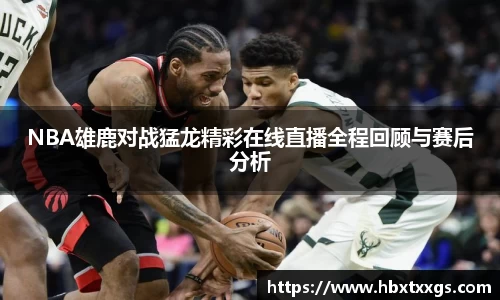 NBA雄鹿对战猛龙精彩在线直播全程回顾与赛后分析