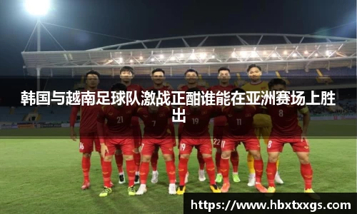 韩国与越南足球队激战正酣谁能在亚洲赛场上胜出