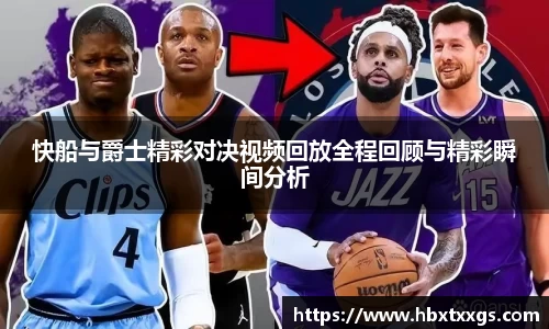 快船与爵士精彩对决视频回放全程回顾与精彩瞬间分析