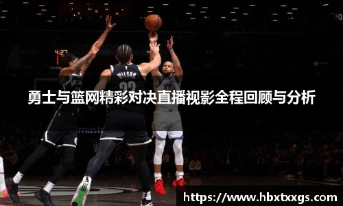 勇士与篮网精彩对决直播视影全程回顾与分析