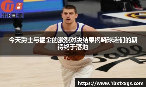 今天爵士与掘金的激烈对决结果揭晓球迷们的期待终于落地